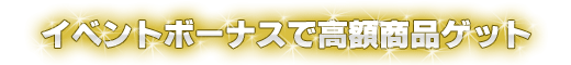 イベントボーナスで高額商品ゲット